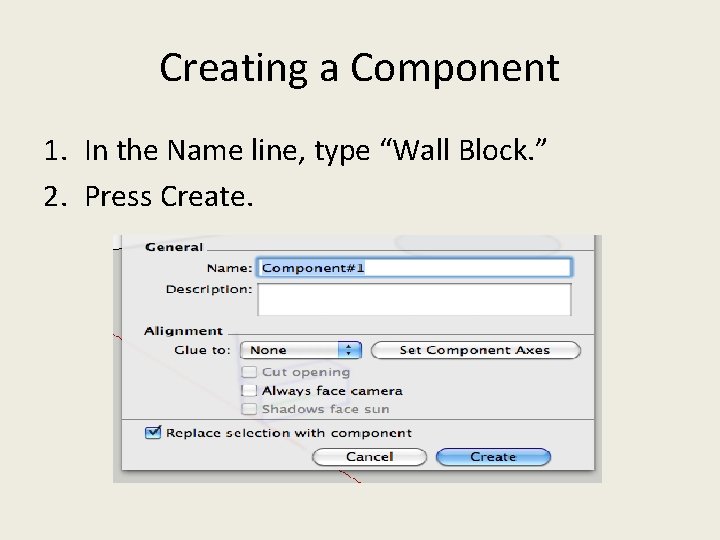 Creating a Component 1. In the Name line, type “Wall Block. ” 2. Press Creating a Component 1. In the Name line, type “Wall Block. ” 2. Press