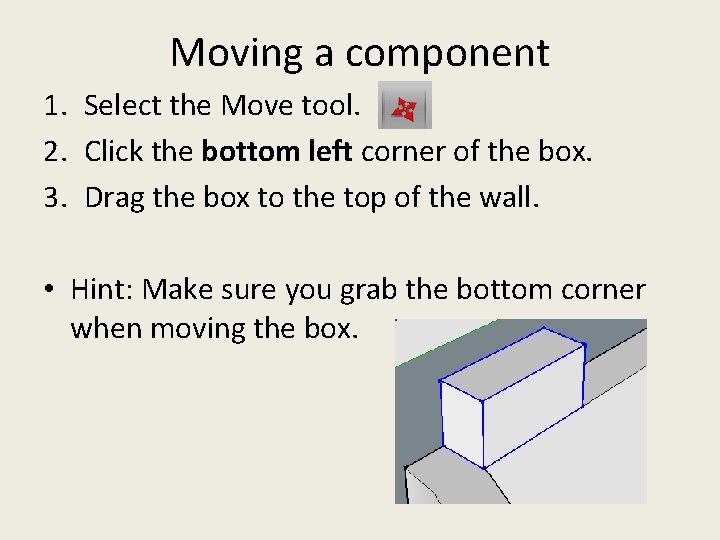 Moving a component 1. Select the Move tool. 2. Click the bottom left corner Moving a component 1. Select the Move tool. 2. Click the bottom left corner