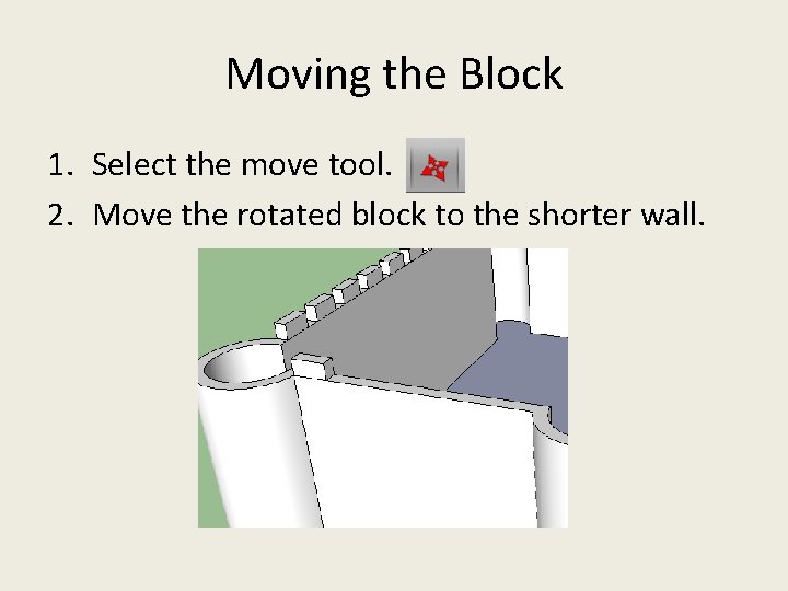 Moving the Block 1. Select the move tool. 2. Move the rotated block to Moving the Block 1. Select the move tool. 2. Move the rotated block to