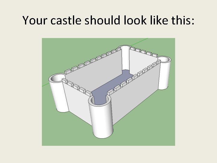 Your castle should look like this: Your castle should look like this: