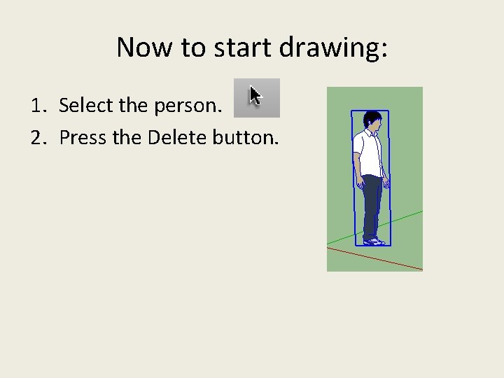 Now to start drawing: 1. Select the person. 2. Press the Delete button. Now to start drawing: 1. Select the person. 2. Press the Delete button.