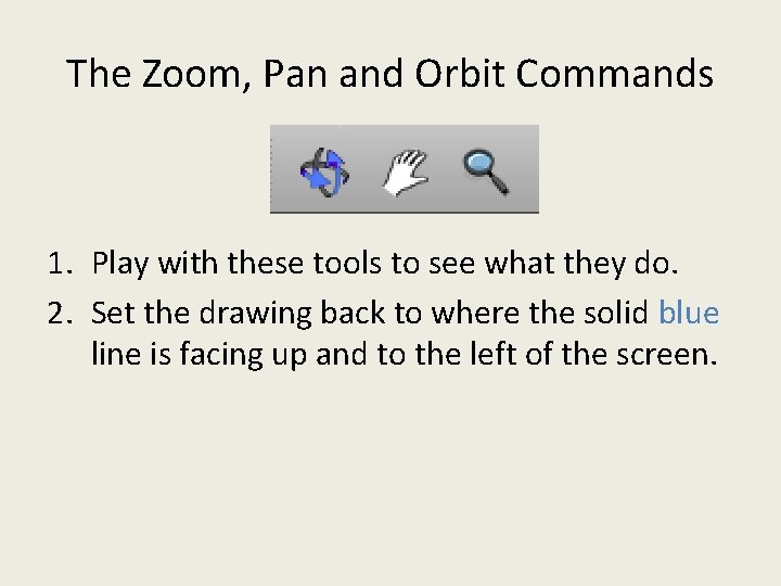 The Zoom, Pan and Orbit Commands 1. Play with these tools to see what The Zoom, Pan and Orbit Commands 1. Play with these tools to see what