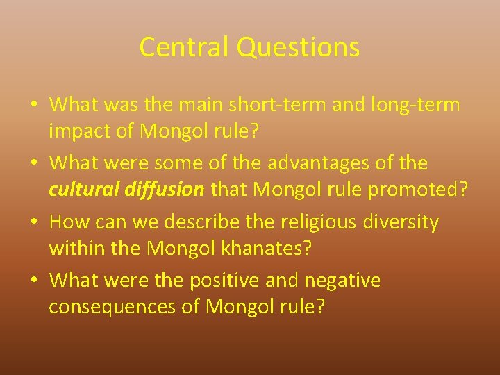 Central Questions • What was the main short-term and long-term impact of Mongol rule?