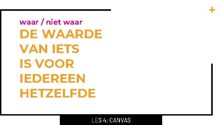 waar / niet waar DE WAARDE VAN IETS IS VOOR IEDEREEN HETZELFDE LES 4: