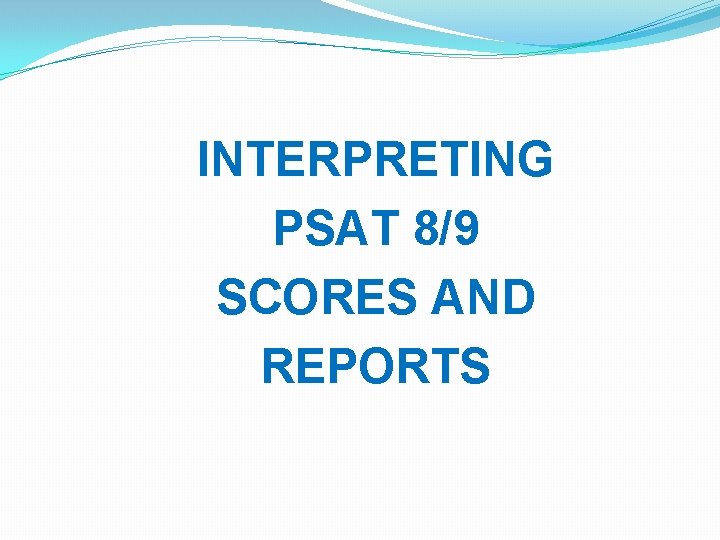 INTERPRETING PSAT 8/9 SCORES AND REPORTS 