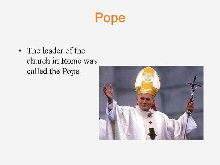 Pope • The leader of the church in Rome was called the Pope. 