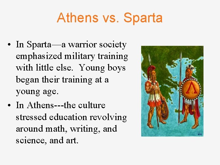 Athens vs. Sparta • In Sparta—a warrior society emphasized military training with little else.