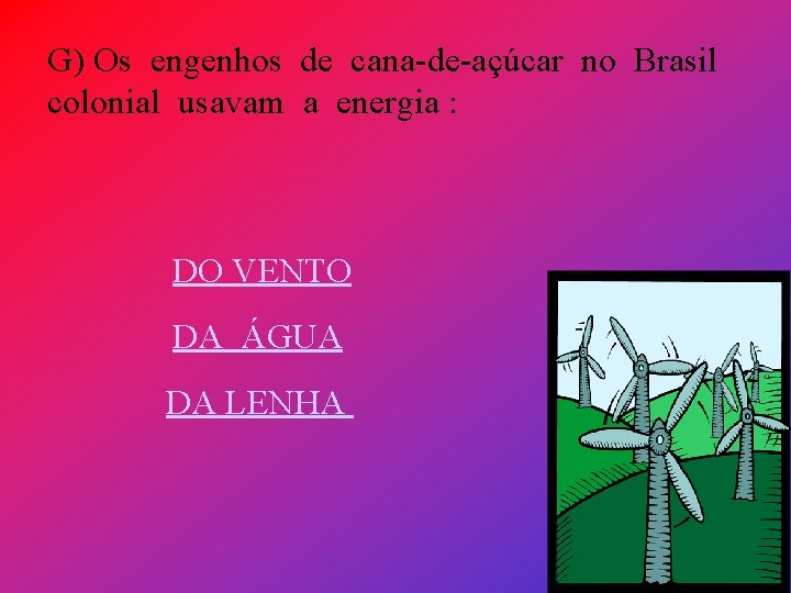 G) Os engenhos de cana-de-açúcar no Brasil colonial usavam a energia : DO VENTO