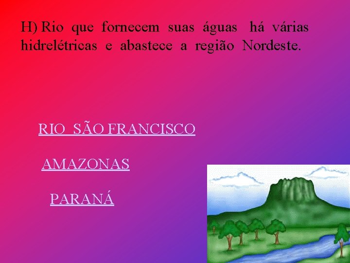 H) Rio que fornecem suas águas há várias hidrelétricas e abastece a região Nordeste.