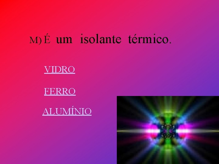 M) É um isolante térmico. VIDRO FERRO ALUMÍNIO 