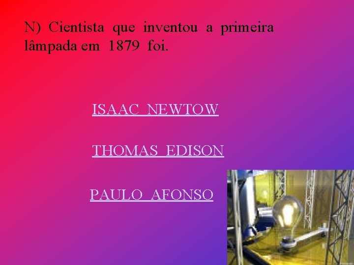 N) Cientista que inventou a primeira lâmpada em 1879 foi. ISAAC NEWTOW THOMAS EDISON
