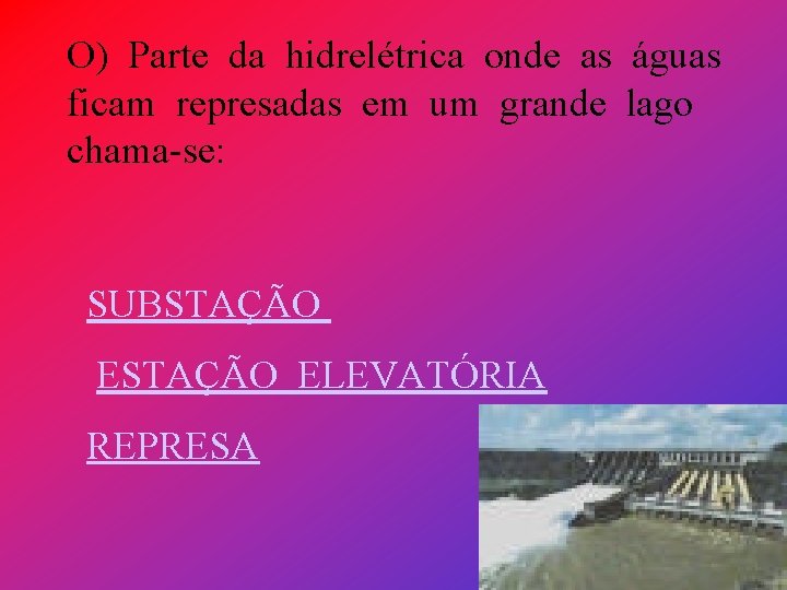 O) Parte da hidrelétrica onde as águas ficam represadas em um grande lago chama-se: