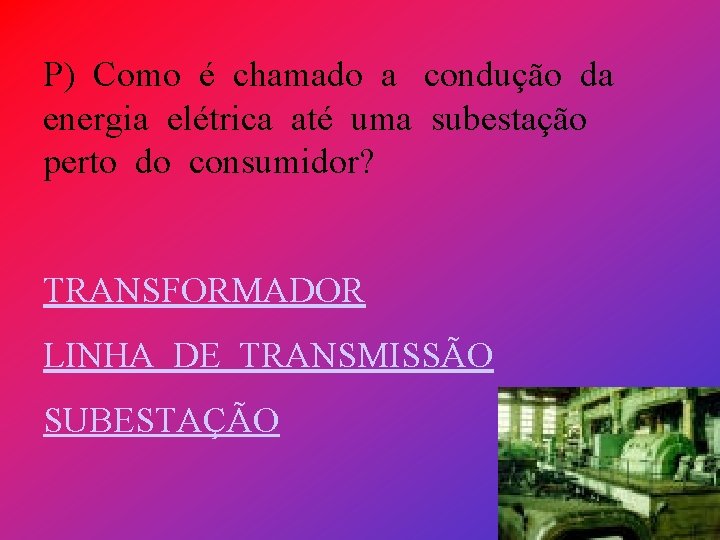P) Como é chamado a condução da energia elétrica até uma subestação perto do