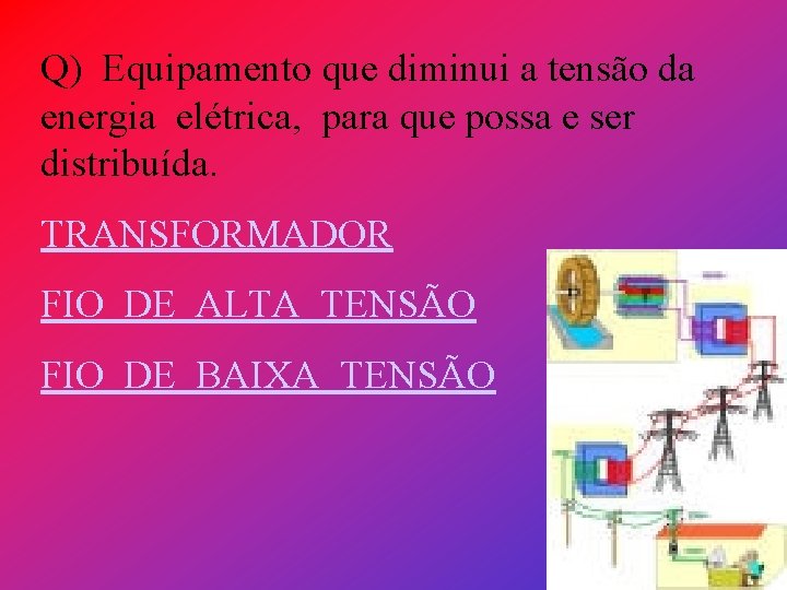 Q) Equipamento que diminui a tensão da energia elétrica, para que possa e ser