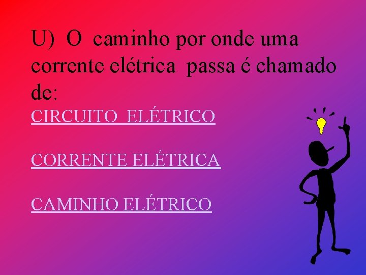 U) O caminho por onde uma corrente elétrica passa é chamado de: CIRCUITO ELÉTRICO