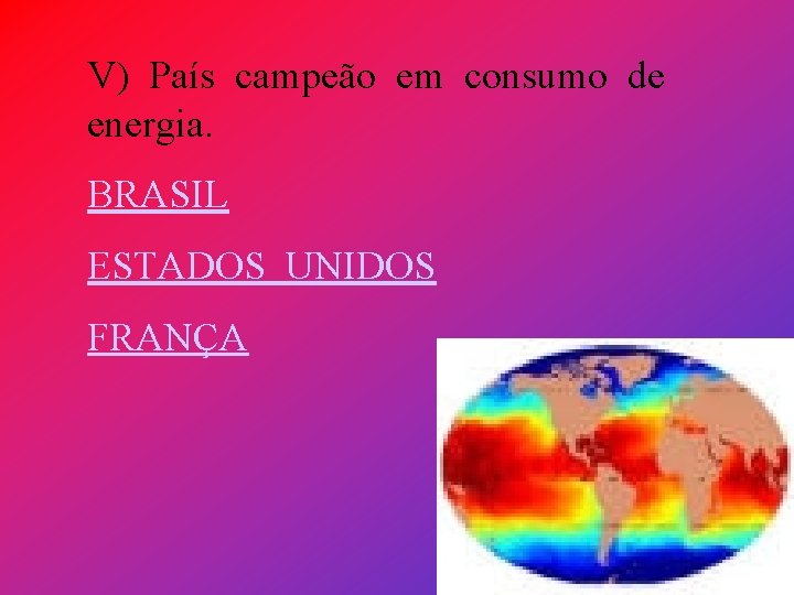 V) País campeão em consumo de energia. BRASIL ESTADOS UNIDOS FRANÇA 
