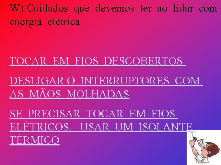 W) Cuidados que devemos ter ao lidar com energia elétrica. TOCAR EM FIOS DESCOBERTOS