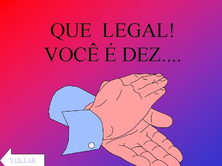 QUE LEGAL! VOCÊ É DEZ. . VOLTAR 