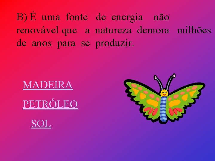 B) É uma fonte de energia não renovável que a natureza demora milhões de