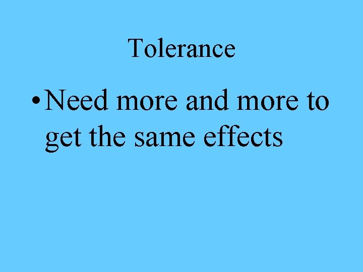 Tolerance • Need more and more to get the same effects 