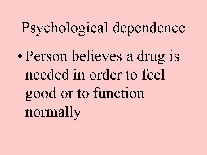 Psychological dependence • Person believes a drug is needed in order to feel good