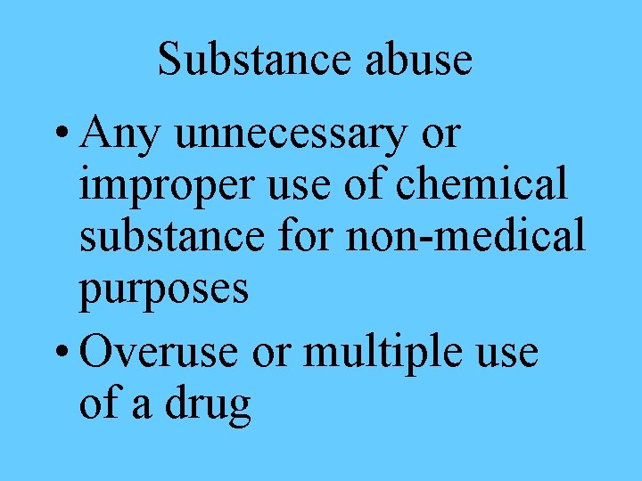 Substance abuse • Any unnecessary or improper use of chemical substance for non-medical purposes