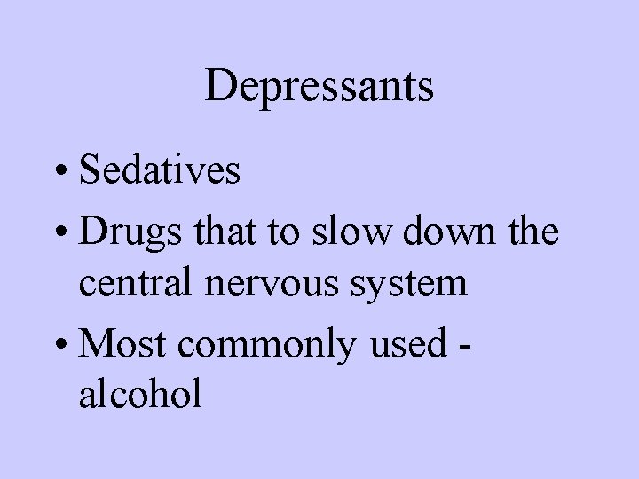 Depressants • Sedatives • Drugs that to slow down the central nervous system •