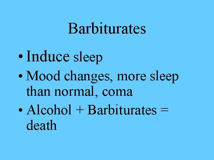 Barbiturates • Induce sleep • Mood changes, more sleep than normal, coma • Alcohol