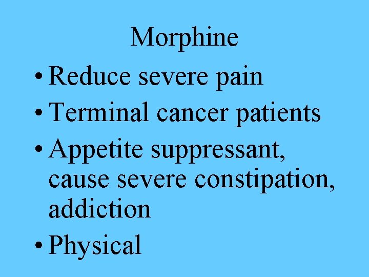 Morphine • Reduce severe pain • Terminal cancer patients • Appetite suppressant, cause severe