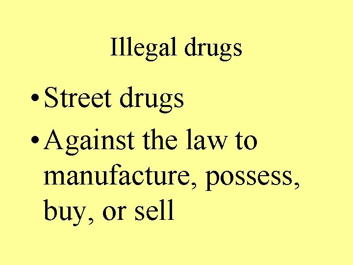 Illegal drugs • Street drugs • Against the law to manufacture, possess, buy, or