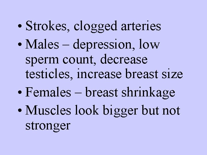  • Strokes, clogged arteries • Males – depression, low sperm count, decrease testicles,