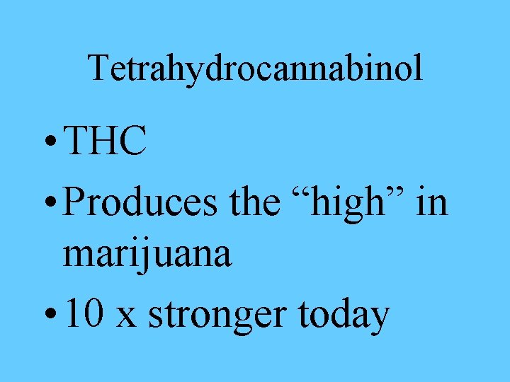 Tetrahydrocannabinol • THC • Produces the “high” in marijuana • 10 x stronger today