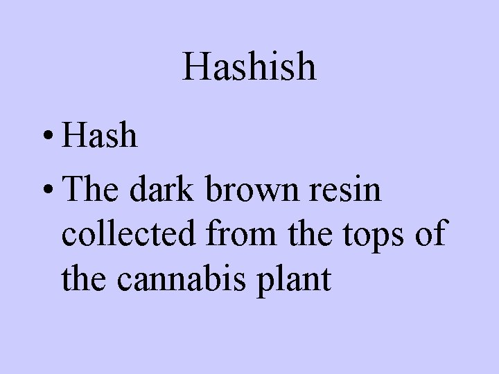 Hashish • Hash • The dark brown resin collected from the tops of the