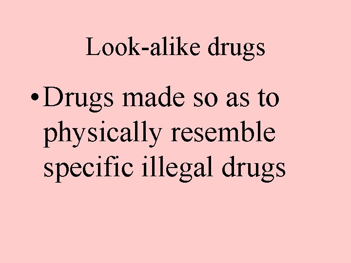 Look-alike drugs • Drugs made so as to physically resemble specific illegal drugs 