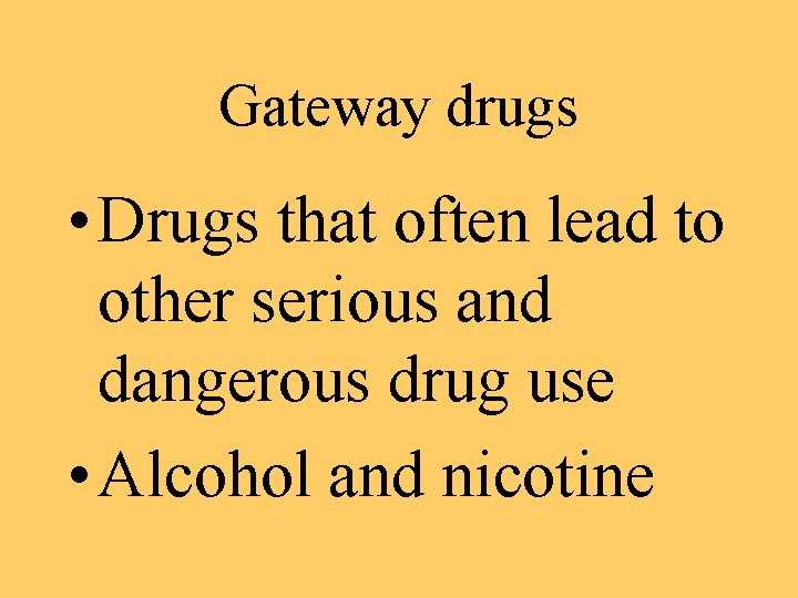 Gateway drugs • Drugs that often lead to other serious and dangerous drug use