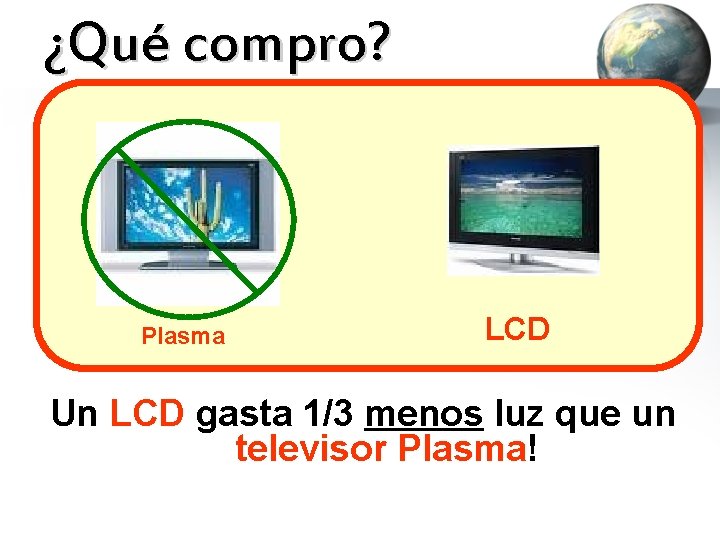 ¿Qué compro? Plasma LCD Un LCD gasta 1/3 menos luz que un televisor Plasma!