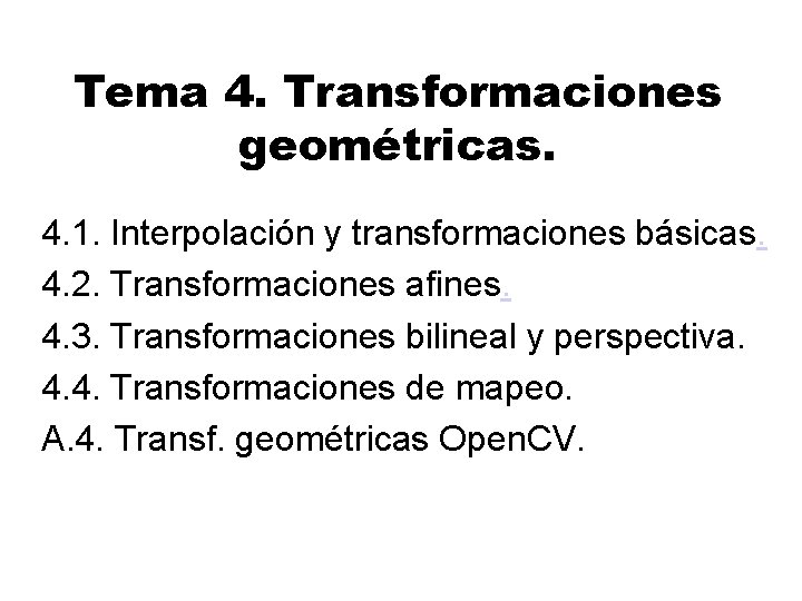 Tema 4. Transformaciones geométricas. 4. 1. Interpolación y transformaciones básicas. 4. 2. Transformaciones afines. Tema 4. Transformaciones geométricas. 4. 1. Interpolación y transformaciones básicas. 4. 2. Transformaciones afines.