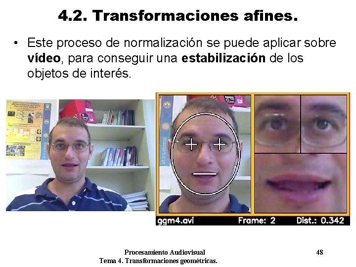 4. 2. Transformaciones afines. • Este proceso de normalización se puede aplicar sobre vídeo, 4. 2. Transformaciones afines. • Este proceso de normalización se puede aplicar sobre vídeo,