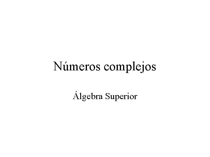 Números complejos Álgebra Superior 