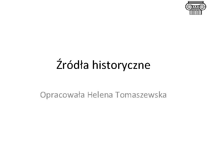 Źródła historyczne Opracowała Helena Tomaszewska 