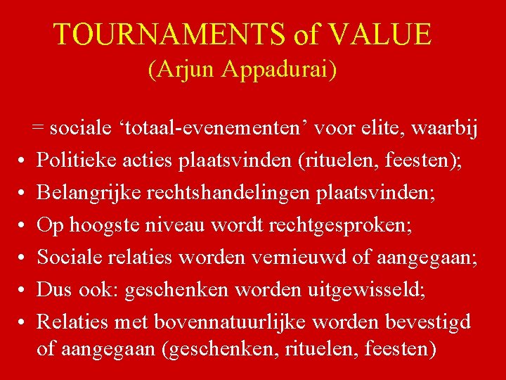 TOURNAMENTS of VALUE (Arjun Appadurai) = sociale ‘totaal-evenementen’ voor elite, waarbij • Politieke acties
