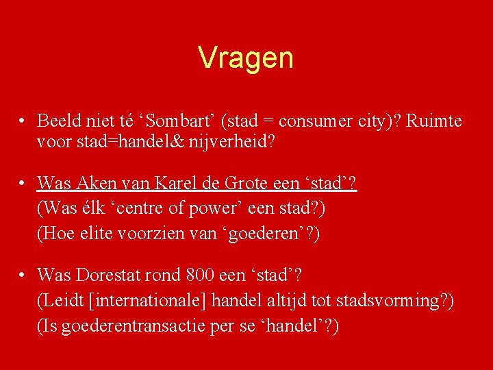 Vragen • Beeld niet té ‘Sombart’ (stad = consumer city)? Ruimte voor stad=handel& nijverheid?