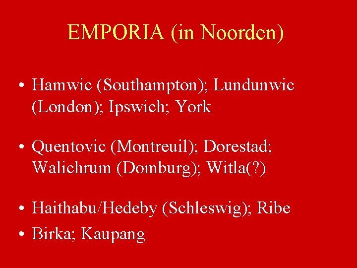EMPORIA (in Noorden) • Hamwic (Southampton); Lundunwic (London); Ipswich; York • Quentovic (Montreuil); Dorestad;