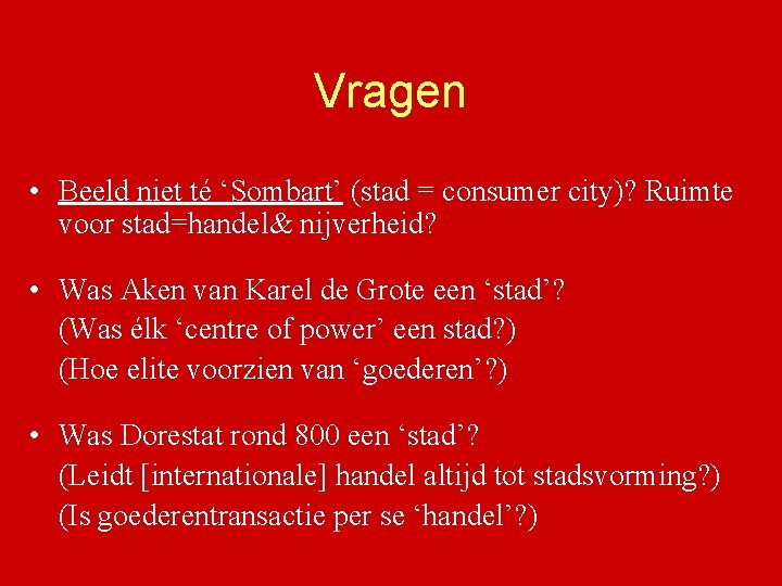 Vragen • Beeld niet té ‘Sombart’ (stad = consumer city)? Ruimte voor stad=handel& nijverheid?