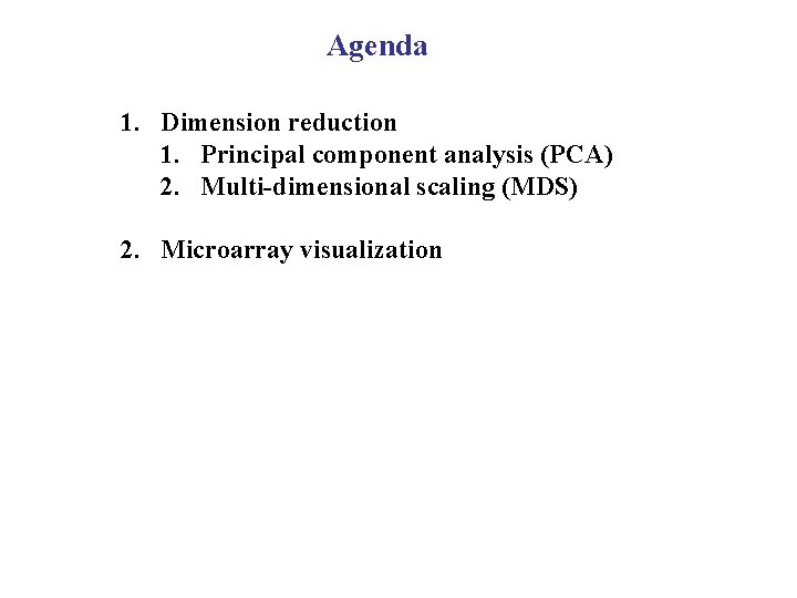Agenda 1. Dimension reduction 1. Principal component analysis (PCA) 2. Multi-dimensional scaling (MDS) 2.