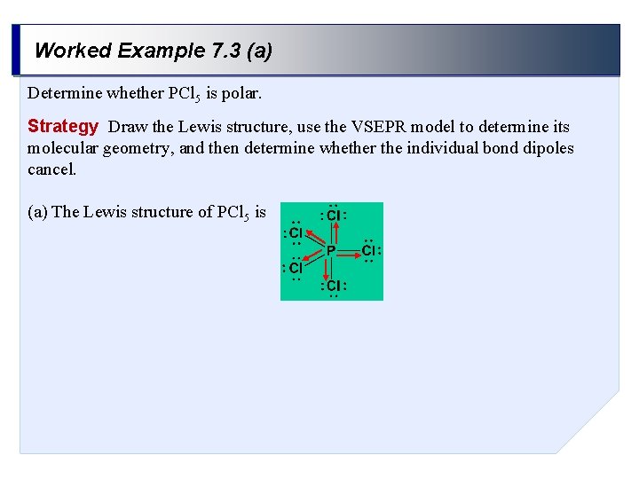 Worked Example 7. 3 (a) Determine whether PCl 5 is polar. Strategy Draw the