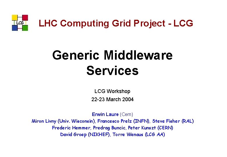 LCG LHC Computing Grid Project - LCG Generic Middleware Services LCG Workshop 22 -23