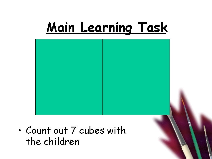 Main Learning Task • Count out 7 cubes with the children Main Learning Task • Count out 7 cubes with the children