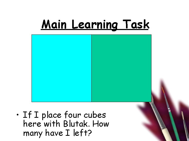 Main Learning Task • If I place four cubes here with Blutak. How many