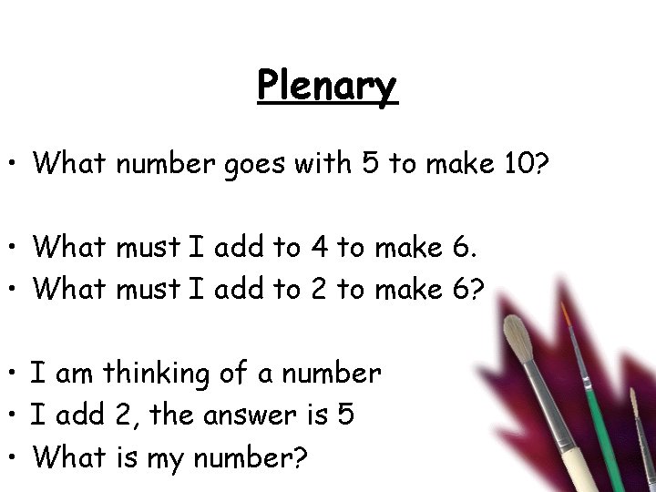 Plenary • What number goes with 5 to make 10? • What must I